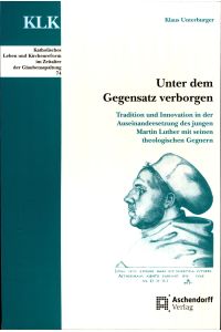 Unter dem Gegensatz verbogen  - Tradition und Innovation in der Auseinandersetzung des jungen Martin Luther mit seinen theologischen Gegnern
