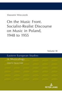 On the Music Front. Socialist-Realist Discourse on Music in Poland, 1948 to 1955 (Eastern European Studies in Musicology, Band 18)