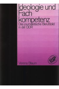 Ideologie und Fachkompetenz  - Das journalistische Berufsbild in der DDR