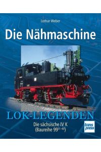 Die Nähmaschine: Die sächsische IV K (Baureihe 99 51-60) (Lok-Legenden)