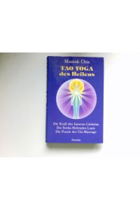 Tao Yoga des Heilens :  - Die Kraft des Inneren Lächelns, Die Sechs Heilenden Laute, Die Praxis der Chi-Selbstmassage.