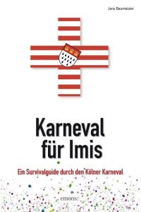 Karneval für Imis: Ein Survivalguide durch den Kölner Karneval  - Ein Survivalguide durch den Kölner Karneval