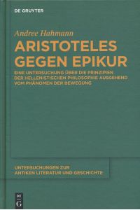 Aristoteles gegen Epikur. Eine Untersuchung über die Prinzipien der hellenistischen Philosophie ausgehend vom Phänomen der Bewegung.