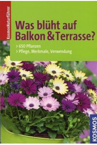 Was blüht auf Balkon & Terrasse?: 650 Pflanzen, Pflege, Merkmale, Verwendung
