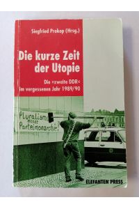Die kurze Zeit der Utopie : die zweite DDR im vergessenen Jahr 1989.   - 1990 / Siegfried Prokop (Hrsg.) / Elefanten-Press ; 510