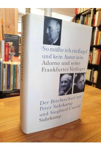 So müßte ich ein Engel und kein Autor sein - Adorno und seine Frankfurter Verleger - Der Briefwechsel mit Peter Suhrkamp und Siegfried Unseld,