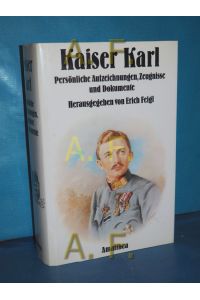 Kaiser Karl : persönl. Aufzeichnungen, Zeugnisse u. Dokumente / MIT WIDMUNG von Erich Feigl