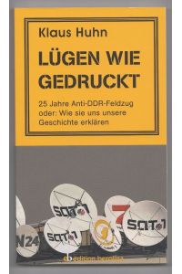 Lügen wie gedruckt, 25 Jahre Anti-DDR-Feldzug oder: Wie sie uns unsere Geschichte erklären