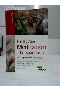 Heilfasten - Meditation - Entspannnung : Ein 7-Tage-Programm für zu Hause. Einfache und wirksame Techniken. Vorschläge für jeden Tag. Neue Lebensqualität und Energie.