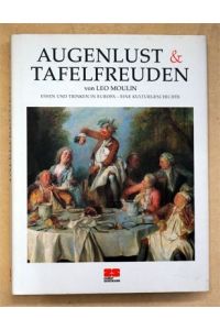 Augenlust & Tafelfreuden. Essen und Trinken in Europa - eine Kulturgeschichte.