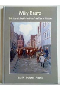 Willy Raatz - 50 Jahre künstlerisches Schaffen in Husum. Grafik - Malerei - Plastik