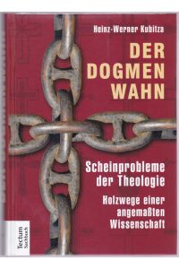 Der Dogmenwahn. Scheinprobleme der Theologie. Holzwege einer angemaßten Wissenschaft