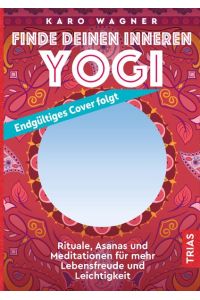 Finde deinen inneren Yogi  - Rituale, Asanas und Meditationen für mehr Lebensfreude und Leichtigkeit