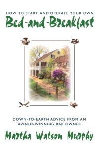 How to Start and Operate Your Own Bed-and-Breakfast: Down-To-Earth Advice from an Award-Winning B&b Owner