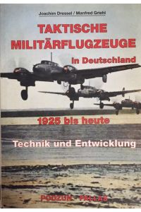 Taktische Militärflugzeuge in Deutschland 1925 bis heute. Technik und Entwicklung ; Ausrüstung - Bewaffnung - Baureihen - Leistungen - Versuchsmuster - Verwendungen.