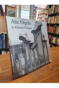 Alte Orgeln in Hessen-Nassau - Herausgegeben vom Amt für Kirchenmusik der Evangelischen Kirche in Hessen und Nassau in Verbindung mit der Gesellschaft der Orgelfreunde,