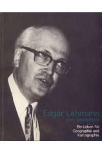 Edgar Lehmann zum Gedächtnis. Ein Leben für Geographie und Kartographie.