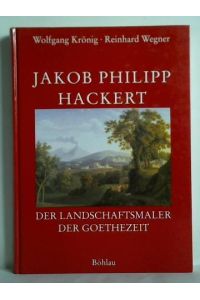 Jakob Philipp Hackert. Der Landschaftsmaler der Goethezeit