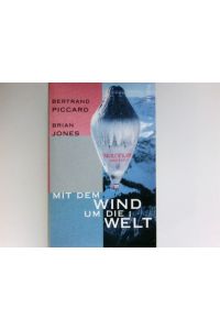 Mit dem Wind um die Welt :  - Bertrand Piccard ; Brian Jones. Aus dem Engl. von Anja Hansen-Schmidt und Thomas Pfeiffer. Signiert vom Autor.