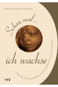 Schau mal. . . ich wachse: Einzigartige 3-D-Ultraschallbilder von der Entwicklung des Kindes im Mutterleib