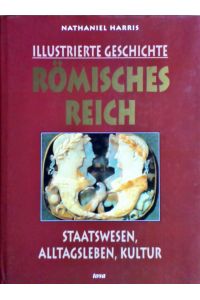 Illustrierte Geschichte : Römisches Reich : Staatswesen, Alltagsleben, Kultur