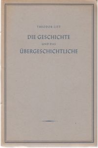 Die Geschichte und das Übergeschichtliche.   - Eine Rede von Theodor Litt, gehalten im Hamburger Rathaus am 13. Januar 1949 anläßlich der Feier zur Eröffnung des Goethe-Jahres.