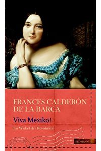 Viva Mexico! : im Wirbel der Revolution  - Frances Calderón de la Barca ; aus dem Englischen übersetzt, bearbeitet und mit einem Vorwort von Klaudia Ruschkowski / Die kühne Reisende