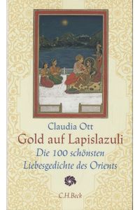 Gold auf Lapislazuli. Die 100 schönsten Liebesgedichte des Orients. Ausgewählt und erläutert von Claudia Ott.