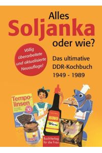 Alles Soljanka oder wie? Das ultimative DDR-Kochbuch 1949 - 1989