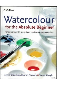 Watercolour for the Absolute Beginner : Great Value with More Than 70 Step-By-Step Exercises
