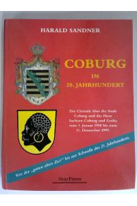 Coburg im 20. Jahrhundert : die Chronik über die Stadt Coburg und das Haus Sachsen-Coburg und Gotha vom 1. Januar 1900 bis zum 31. Dezember 1999 - von der guten alten Zeit bis zur Schwelle des 21. Jahrhunderts.