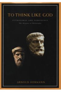 To Think Like God: Pythagoras and Parmenides. The Origins of Philosophy.