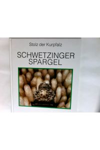 Schwetzinger Spargel : Stolz der Kurpfalz ; Bilder, Gerichte und Geschichten um das königliche Gemüse.