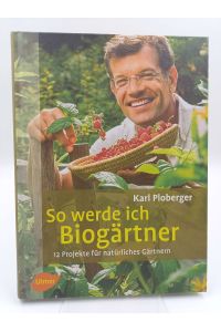 So werde ich Biogärtner  - 12 Projekte für natürliches Gärtnern