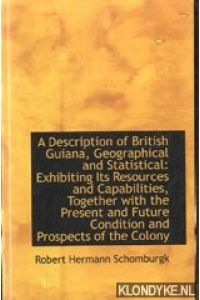 A description of British Guiana, geographical and statistical: Exhibiting its resouces an capabilities, together with the present and future condition and prospects of the colony