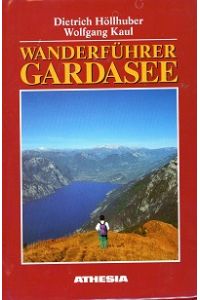 Wanderführer Gardasee : 106 Wanderungen und Bergtouren zwischen Trient und Verona, Idrosee und Etschtal.   - Dietrich Höllhuber ; Wolfgang Kaul