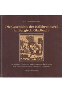 Die Geschichte der Kalkbrennerei in Bergisch Gladbach. Die Bergisch Gladbacher Kalkbrenner und ihr Gewerbe vom Ende des Mittelalters bis zum 20. Jahrhundert.