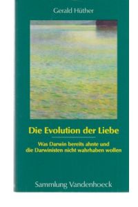 Die Evolution der Liebe : was Darwin bereits ahnte und die Darwinisten nicht wahrhaben wollen.