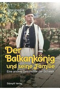 Der Balkankönig und seine Familie. Eine andere Geschichte der Schweiz.