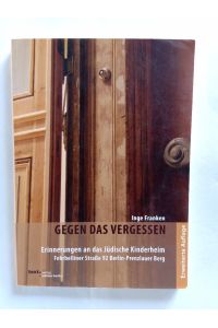 Gegen das Vergessen : Erinnerungen an das Jüdische Kinderheim Fehrbelliner Straße 92 Berlin-Prenzlauer Berg.   - Inge Franken
