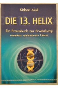 Die 13. Helix. Ein Praxisbuch zur Erweckung unseres verlorenen Gens.