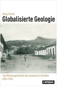 Globalisierte Geologie  - Eine Wissensgeschichte des Eisenerzes in Brasilien (1876 - 1914)