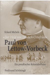 Der Held von Deutsch-Ostafrika - Paul von Lettow-Vorbeck : ein preußischer Kolonialoffizier.