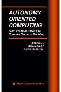 Autonomy Oriented Computing: From Problem Solving to Complex Systems Modeling.   - (=Multiagent Systems, Artificial Societies, and Simulated Organizations; Vol. 12).