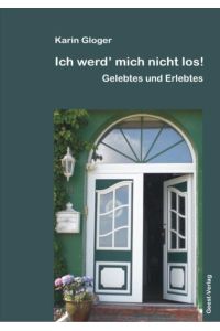 Ich werd' mich nicht los! : Gelebtes und Erlebtes / Karin Gloger  - Gelebtes und Erlebtes