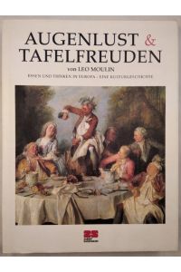 Augenlust & Tafelfreuden. Essen und Trinken in Europa - Eine Kulturgeschichte.