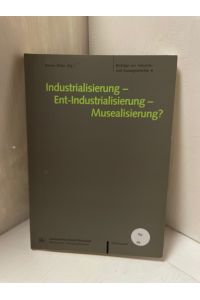 Industrialisierung, Ent-Industrialisierung, Musealisierung?  - [Landschaftsverband Rheinland, Rheinisches Industriemuseum]. Rainer Wirtz (Hg.) / Beiträge zur Industrie- und Sozialgeschichte ; Bd. 8
