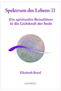 Bond, Elisabeth: Spektrum des Lebens; Teil: 2. , Ein spiritueller Reiseführer in die Lichtkraft der Seele