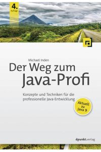 Der Weg zum Java-Profi  - Konzepte und Techniken für die professionelle Java-Entwicklung. Aktuell zu Java 9.