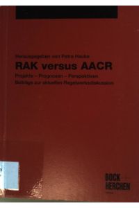 RAK versus AACR: Projekte - Prognosen - Perspektiven ; Beiträge zur aktuellen Regelwerksdiskussion.